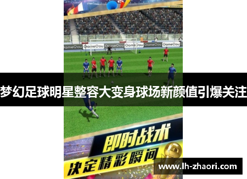 梦幻足球明星整容大变身球场新颜值引爆关注