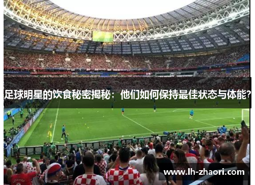 足球明星的饮食秘密揭秘：他们如何保持最佳状态与体能？
