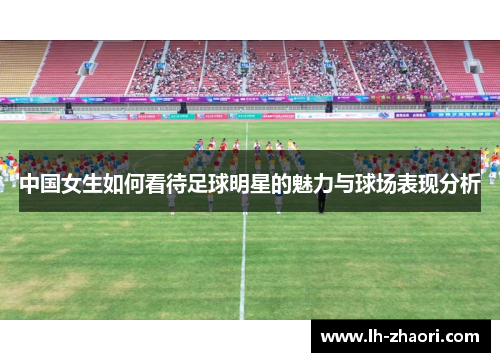 中国女生如何看待足球明星的魅力与球场表现分析