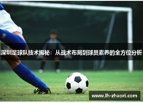 深圳足球队技术揭秘：从战术布局到球员素养的全方位分析
