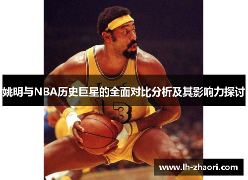 姚明与NBA历史巨星的全面对比分析及其影响力探讨