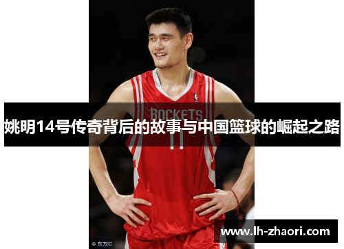 姚明14号传奇背后的故事与中国篮球的崛起之路