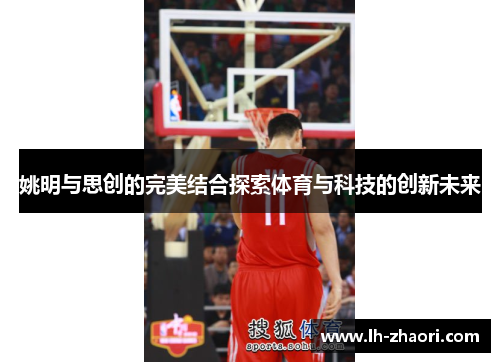 姚明与思创的完美结合探索体育与科技的创新未来