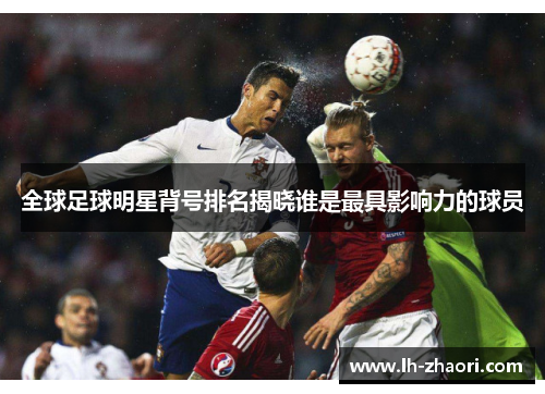 全球足球明星背号排名揭晓谁是最具影响力的球员