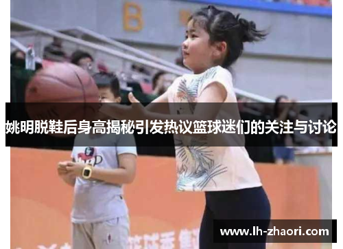 姚明脱鞋后身高揭秘引发热议篮球迷们的关注与讨论