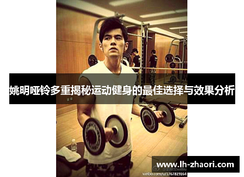 姚明哑铃多重揭秘运动健身的最佳选择与效果分析