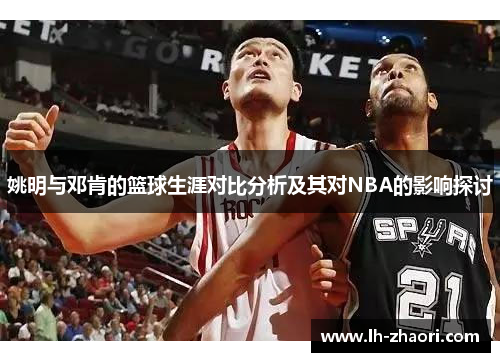 姚明与邓肯的篮球生涯对比分析及其对NBA的影响探讨