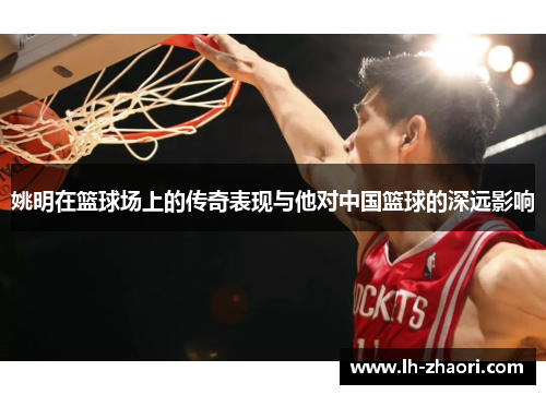 姚明在篮球场上的传奇表现与他对中国篮球的深远影响