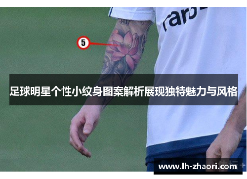 足球明星个性小纹身图案解析展现独特魅力与风格