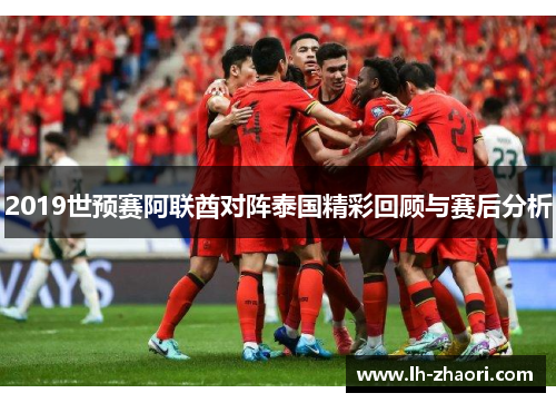 2019世预赛阿联酋对阵泰国精彩回顾与赛后分析