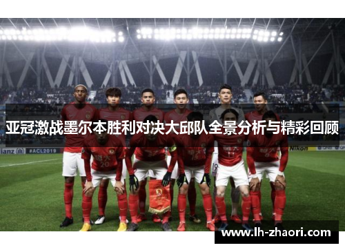 亚冠激战墨尔本胜利对决大邱队全景分析与精彩回顾