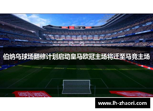 伯纳乌球场翻修计划启动皇马欧冠主场将迁至马竞主场
