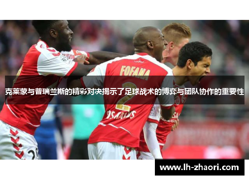 克莱蒙与普瑞兰斯的精彩对决揭示了足球战术的博弈与团队协作的重要性