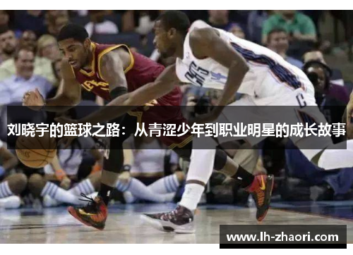 刘晓宇的篮球之路：从青涩少年到职业明星的成长故事