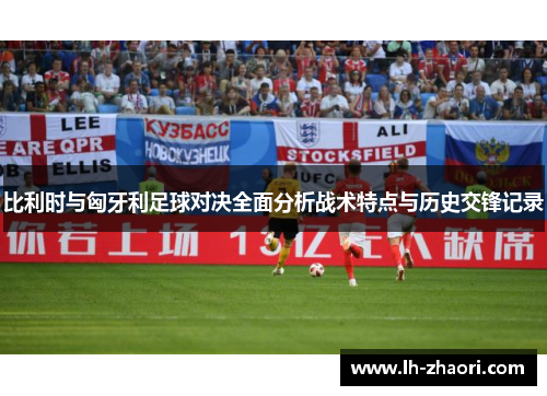 比利时与匈牙利足球对决全面分析战术特点与历史交锋记录