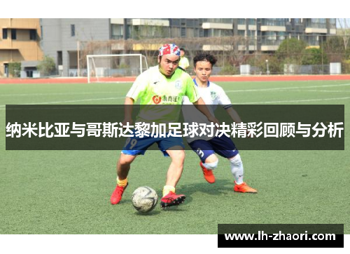纳米比亚与哥斯达黎加足球对决精彩回顾与分析